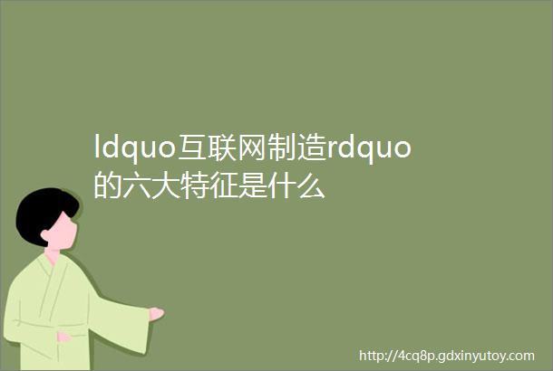 ldquo互联网制造rdquo的六大特征是什么